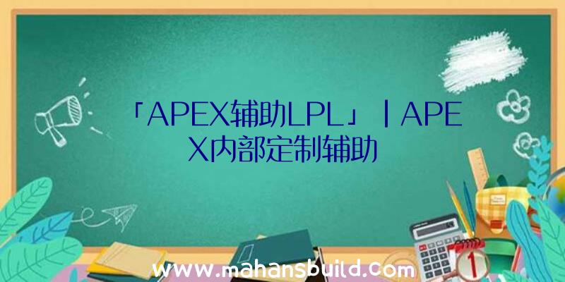 「APEX辅助LPL」|APEX内部定制辅助